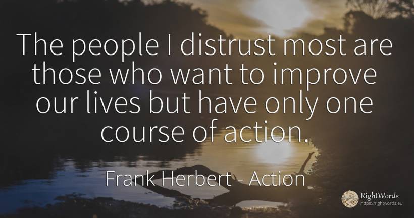 The people I distrust most are those who want to improve... - Frank Herbert, quote about action, people