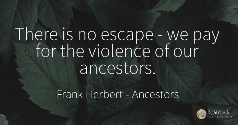 There is no escape - we pay for the violence of our... - Frank Herbert, quote about ancestors, violence