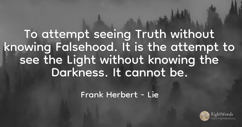 To attempt seeing Truth without knowing Falsehood. It is... - Frank Herbert, quote about lie, light, truth