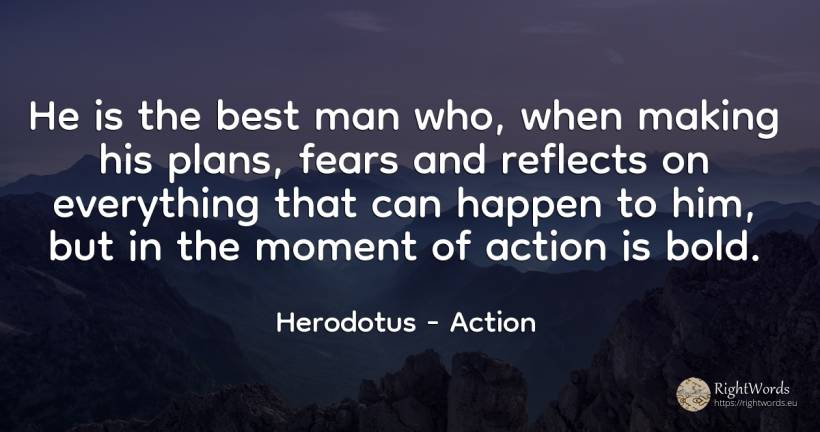He is the best man who, when making his plans, fears and... - Herodotus, quote about action, moment, man