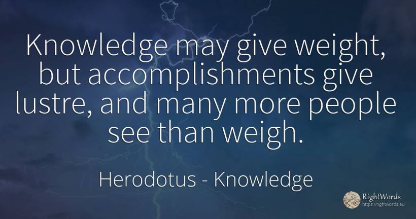 Knowledge may give weight, but accomplishments give... - Herodotus, quote about knowledge, people