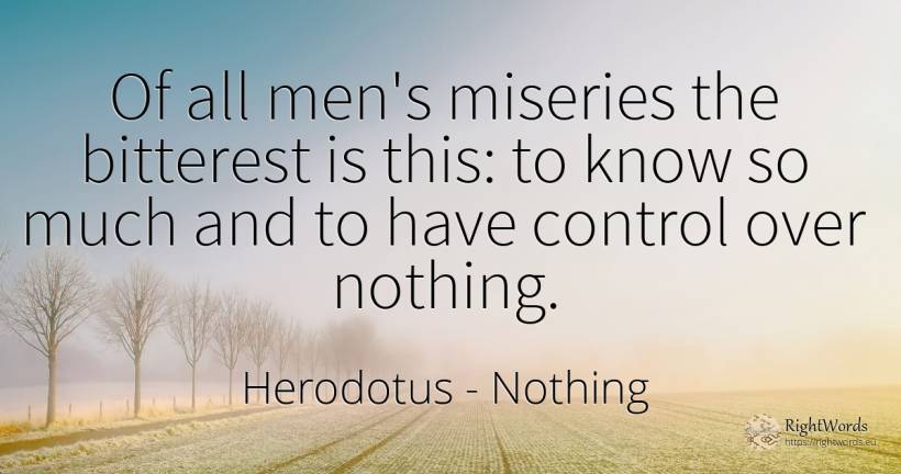 Of all men's miseries the bitterest is this: to know so... - Herodotus, quote about man, nothing