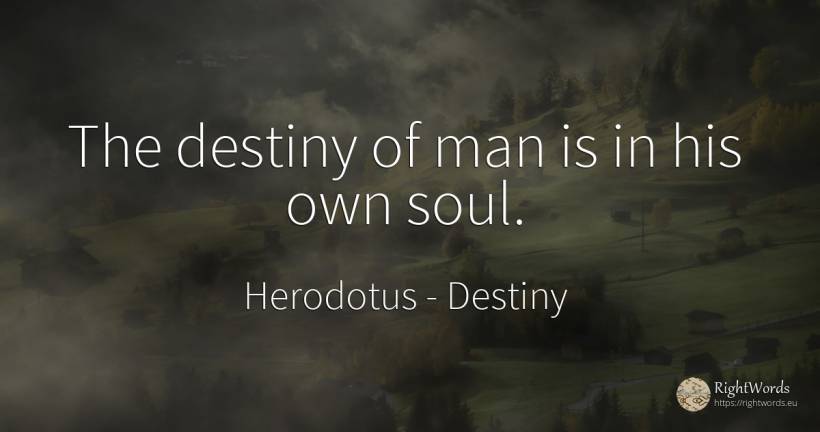 The destiny of man is in his own soul. - Herodotus, quote about destiny, soul, man
