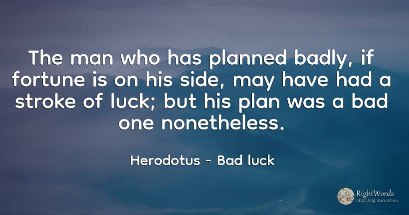 The man who has planned badly, if fortune is on his side, ... - Herodotus, quote about bad luck, good luck, wealth, bad, man