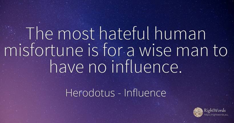 The most hateful human misfortune is for a wise man to... - Herodotus, quote about influence, human imperfections, man