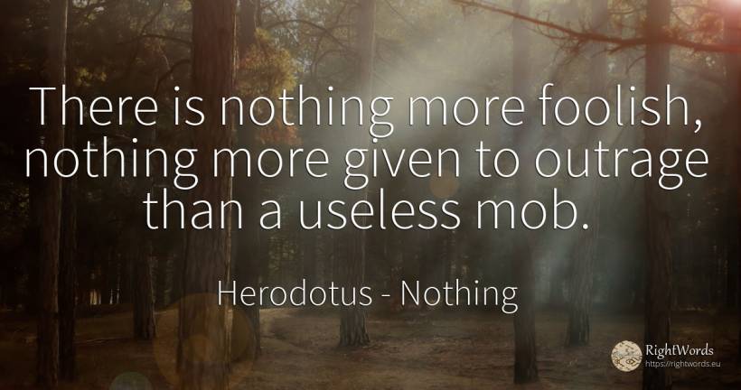 There is nothing more foolish, nothing more given to... - Herodotus, quote about nothing