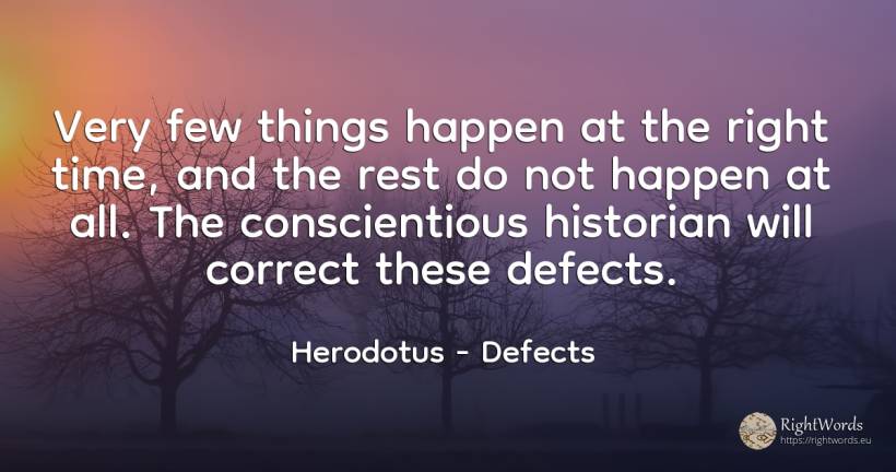Very few things happen at the right time, and the rest do... - Herodotus, quote about defects, rightness, things, time