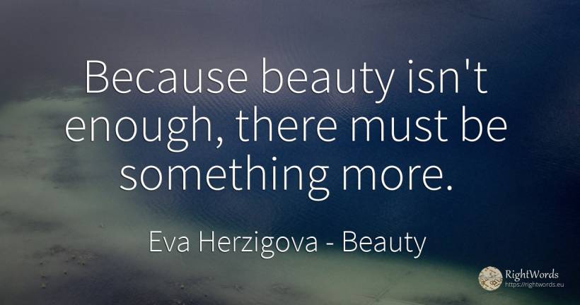 Because beauty isn't enough, there must be something more. - Eva Herzigova, quote about beauty