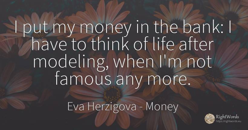 I put my money in the bank: I have to think of life after... - Eva Herzigova, quote about bankers, money, life