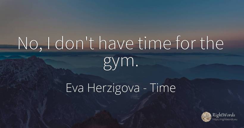 No, I don't have time for the gym. - Eva Herzigova, quote about time