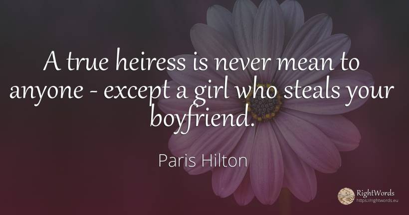 A true heiress is never mean to anyone - except a girl... - Paris Hilton