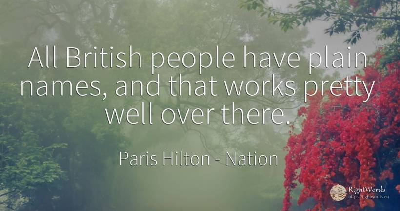 All British people have plain names, and that works... - Paris Hilton, quote about nation, people