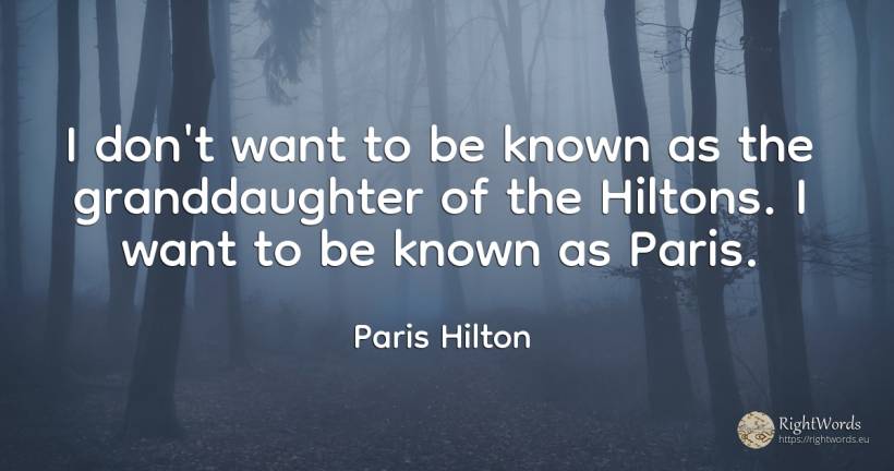 I don't want to be known as the granddaughter of the... - Paris Hilton