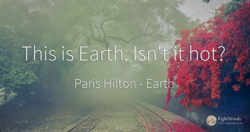 This is Earth. Isn't it hot? - Paris Hilton, quote about earth