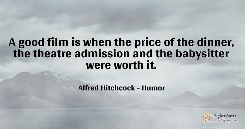 A good film is when the price of the dinner, the theatre... - Alfred Hitchcock, quote about humor, theatre, film, good, good luck