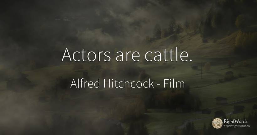 Actors are cattle. - Alfred Hitchcock, quote about film, actors