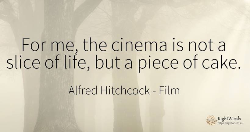 For me, the cinema is not a slice of life, but a piece of... - Alfred Hitchcock, quote about film, life