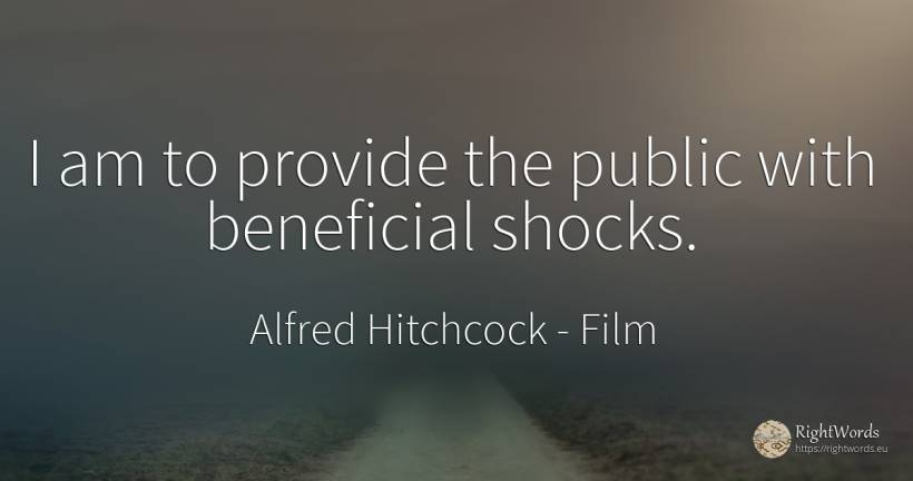 I am to provide the public with beneficial shocks. - Alfred Hitchcock, quote about film, public