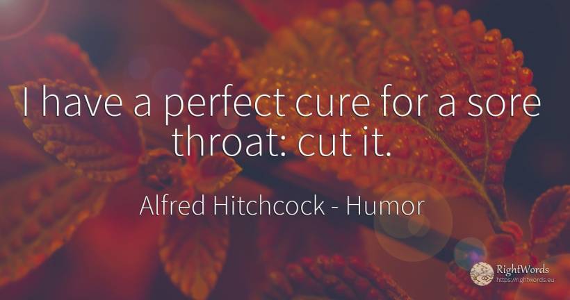 I have a perfect cure for a sore throat: cut it. - Alfred Hitchcock, quote about humor, perfection