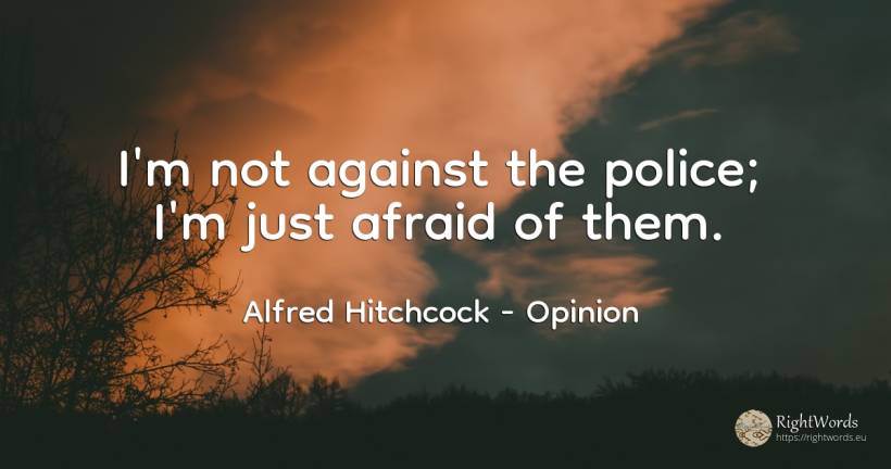 I'm not against the police; I'm just afraid of them. - Alfred Hitchcock, quote about opinion, police