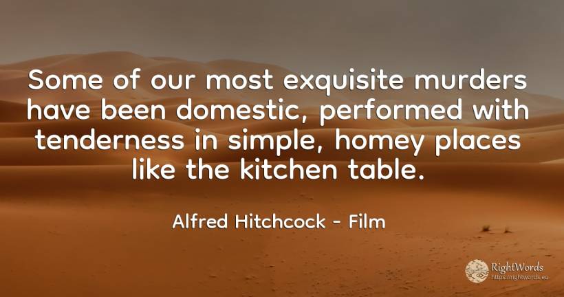 Some of our most exquisite murders have been domestic, ... - Alfred Hitchcock, quote about film