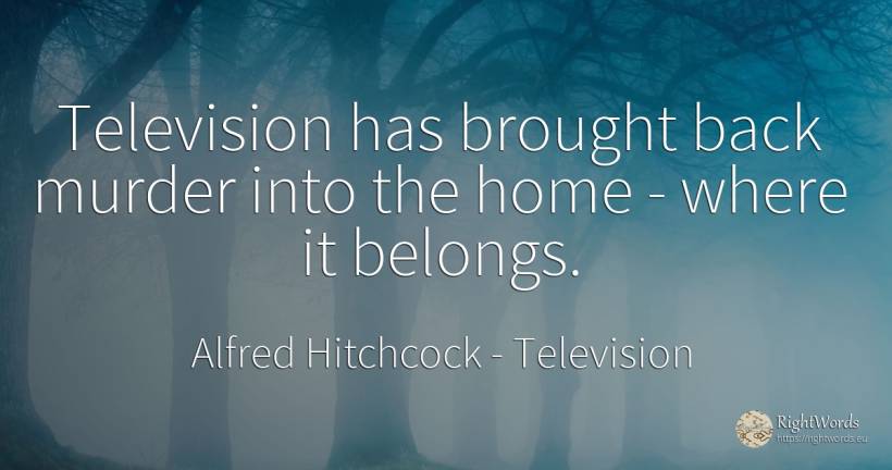 Television has brought back murder into the home - where... - Alfred Hitchcock, quote about television, home