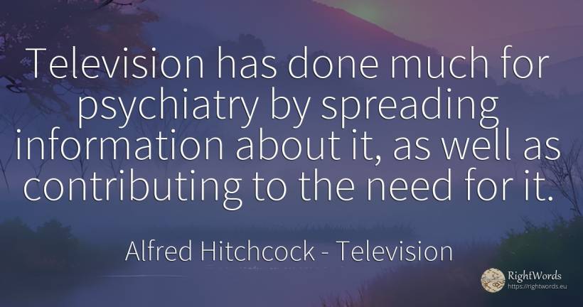 Television has done much for psychiatry by spreading... - Alfred Hitchcock, quote about television, need
