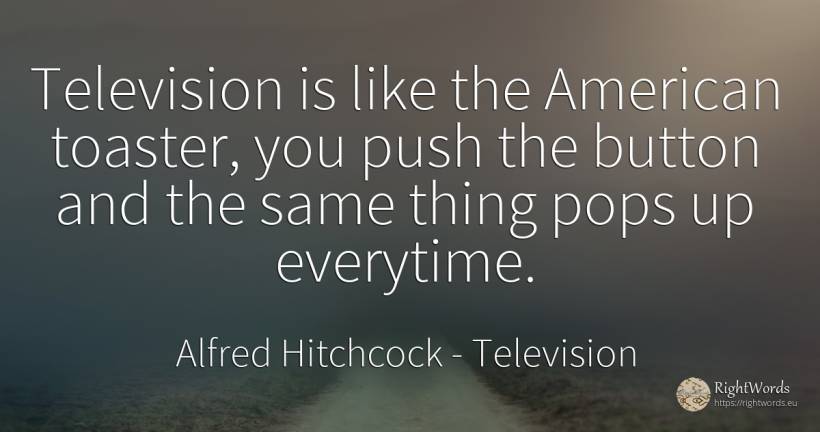 Television is like the American toaster, you push the... - Alfred Hitchcock, quote about television, americans, things