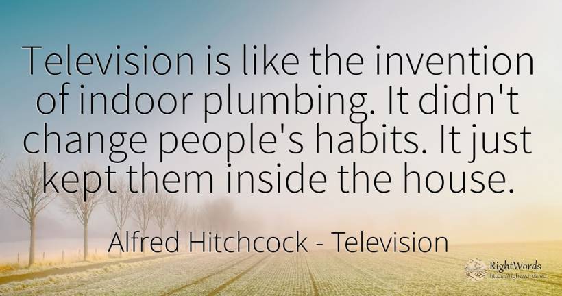 Television is like the invention of indoor plumbing. It... - Alfred Hitchcock, quote about television, habits, invention, home, house, change, people