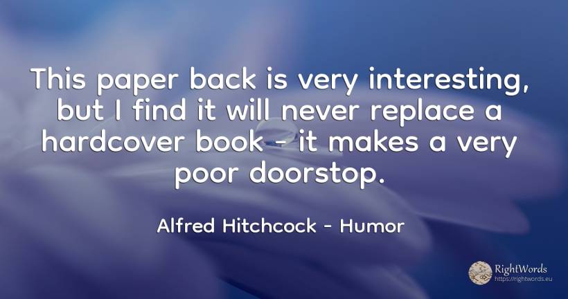 This paper back is very interesting, but I find it will... - Alfred Hitchcock, quote about humor