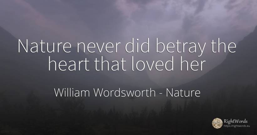 Nature never did betray the heart that loved her - William Wordsworth, quote about nature, heart