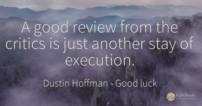 A good review from the critics is just another stay of... - Dustin Hoffman, quote about good, good luck