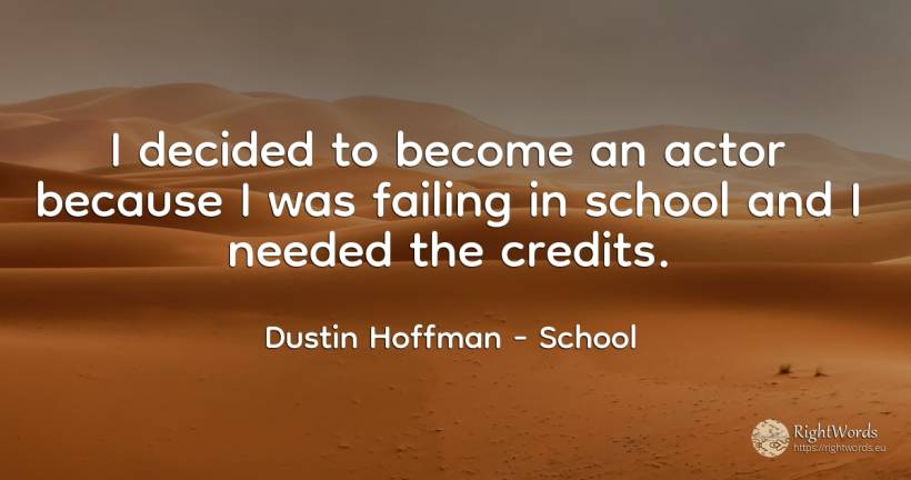 I decided to become an actor because I was failing in... - Dustin Hoffman, quote about school, actors