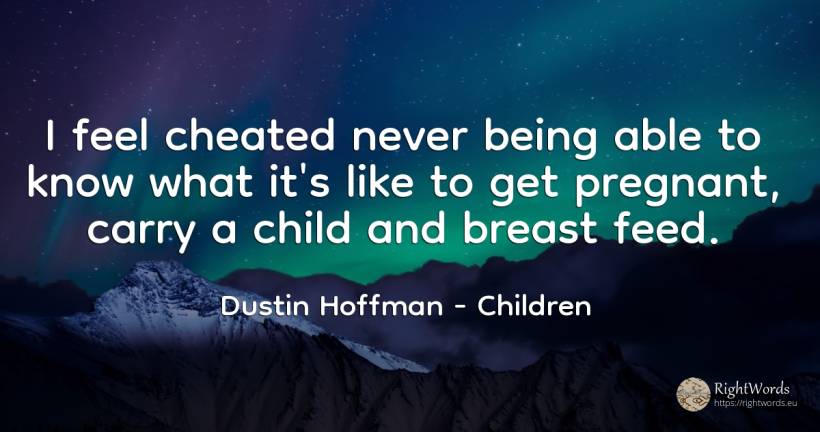 I feel cheated never being able to know what it's like to... - Dustin Hoffman, quote about children, being