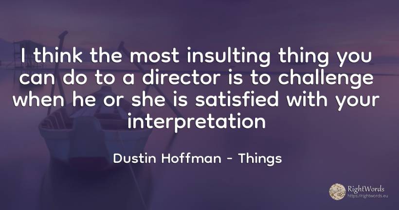 I think the most insulting thing you can do to a director... - Dustin Hoffman, quote about things