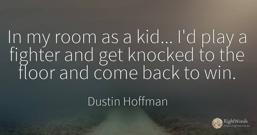 In my room as a kid... I'd play a fighter and get knocked... - Dustin Hoffman