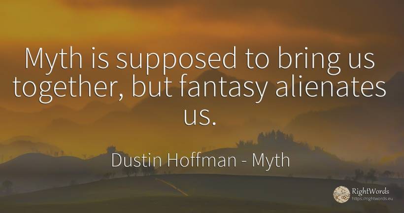 Myth is supposed to bring us together, but fantasy... - Dustin Hoffman, quote about myth