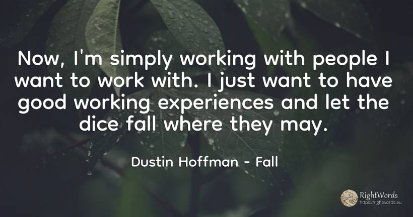 Now, I'm simply working with people I want to work with.... - Dustin Hoffman, quote about fall, work, good, good luck, people