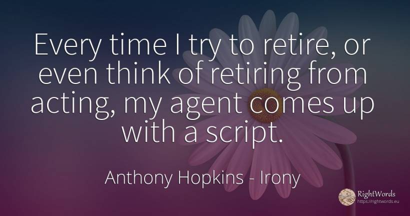 Every time I try to retire, or even think of retiring... - Anthony Hopkins, quote about irony, time