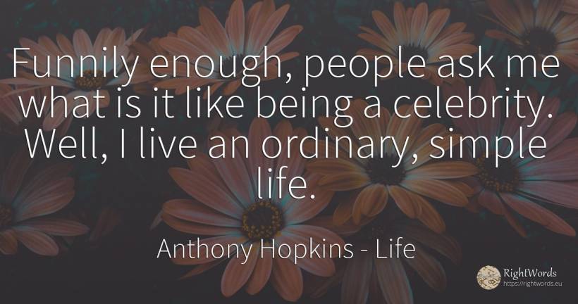 Funnily enough, people ask me what is it like being a... - Anthony Hopkins, quote about life, celebrity, being, people