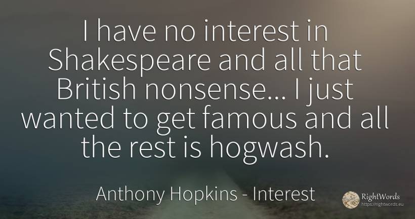 I have no interest in Shakespeare and all that British... - Anthony Hopkins, quote about interest
