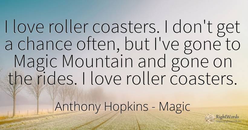 I love roller coasters. I don't get a chance often, but... - Anthony Hopkins, quote about magic, chance, love