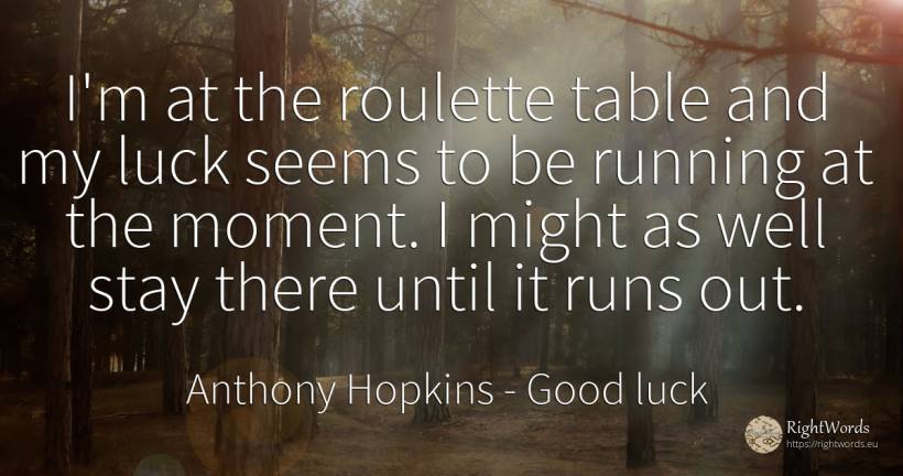 I'm at the roulette table and my luck seems to be running... - Anthony Hopkins, quote about good luck, bad luck, moment