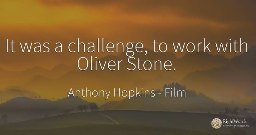 It was a challenge, to work with Oliver Stone. - Anthony Hopkins, quote about film, work