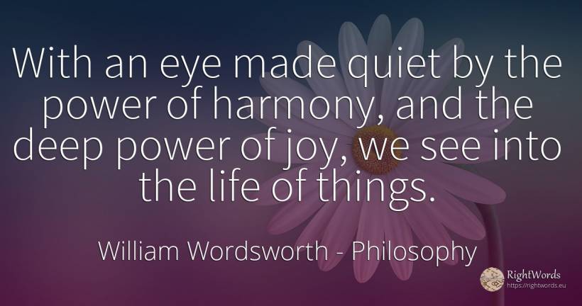 With an eye made quiet by the power of harmony, and the... - William Wordsworth, quote about philosophy, harmony, power, quiet, joy, things, life