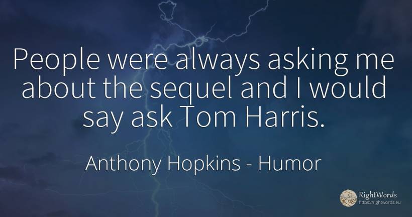 People were always asking me about the sequel and I would... - Anthony Hopkins, quote about humor, people