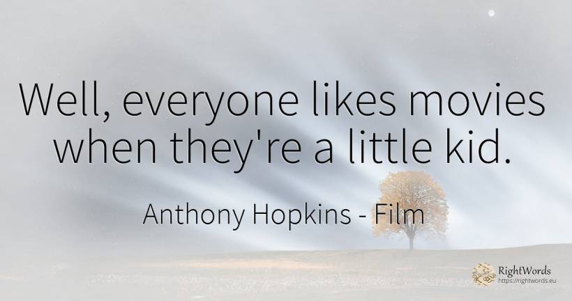 Well, everyone likes movies when they're a little kid. - Anthony Hopkins, quote about film