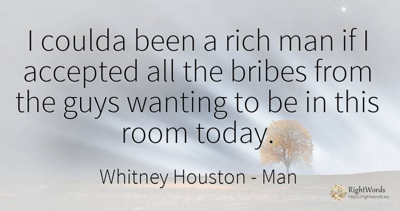 I coulda been a rich man if I accepted all the bribes... - Whitney Houston, quote about wealth, man