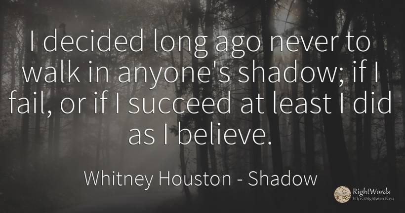 I decided long ago never to walk in anyone's shadow; if I... - Whitney Houston, quote about shadow