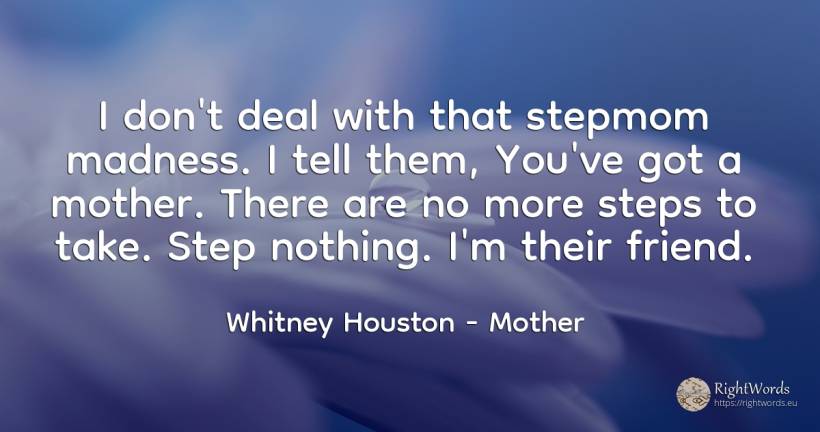 I don't deal with that stepmom madness. I tell them, ... - Whitney Houston, quote about mother, nothing